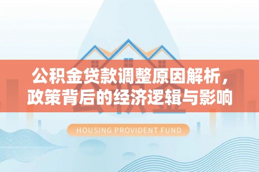 增城公积金贷款调整原因解析，政策背后的经济逻辑与影响