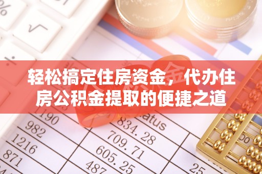 增城轻松搞定住房资金，代办住房公积金提取的便捷之道