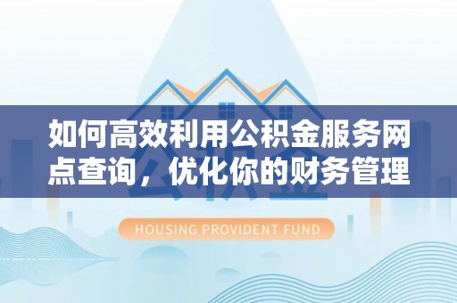 增城如何高效利用公积金服务网点查询，优化你的财务管理