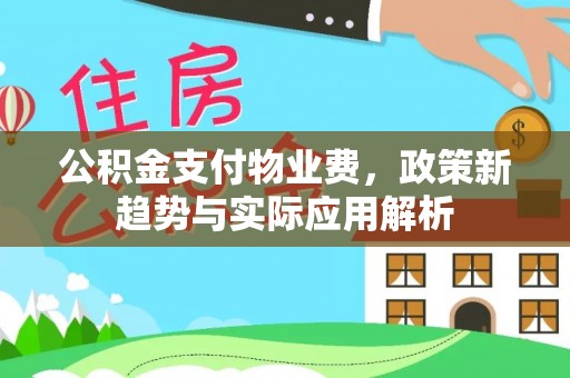 增城公积金支付物业费，政策新趋势与实际应用解析