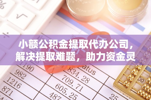 增城小额公积金提取代办公司，解决提取难题，助力资金灵活使用