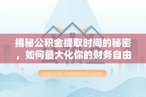 增城揭秘公积金提取时间的秘密，如何最大化你的财务自由
