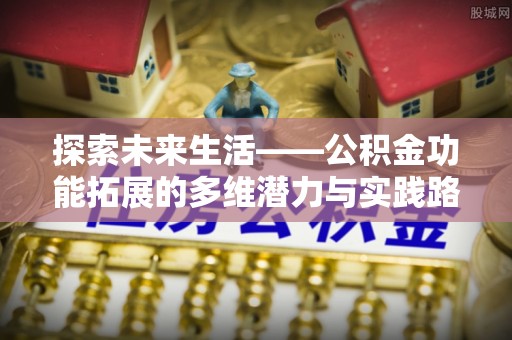 增城探索未来生活——公积金功能拓展的多维潜力与实践路径