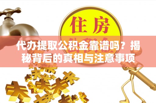 增城代办提取公积金靠谱吗？揭秘背后的真相与注意事项
