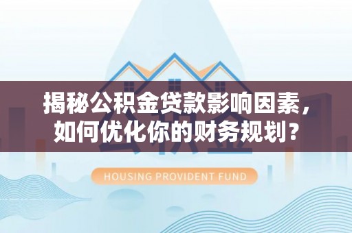 增城揭秘公积金贷款影响因素，如何优化你的财务规划？