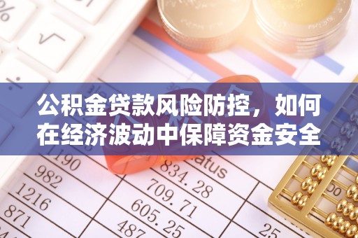 增城公积金贷款风险防控，如何在经济波动中保障资金安全