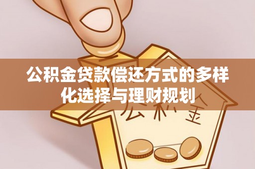 增城公积金贷款偿还方式的多样化选择与理财规划
