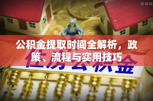 增城公积金提取时间全解析，政策、流程与实用技巧