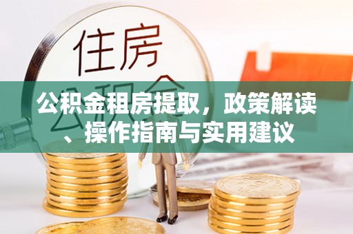 增城公积金租房提取，政策解读、操作指南与实用建议