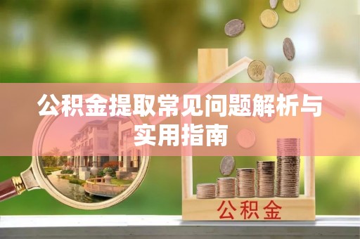 增城公积金提取常见问题解析与实用指南