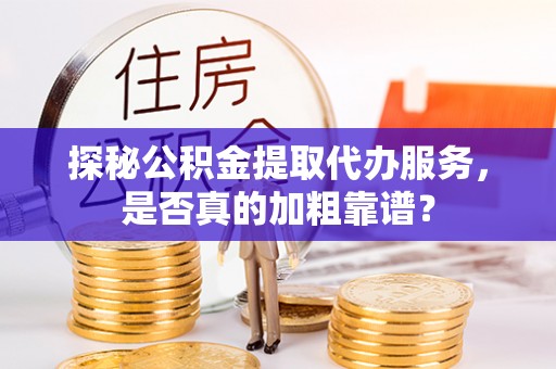 增城探秘公积金提取代办服务，是否真的加粗靠谱？