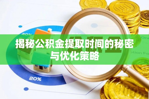 增城揭秘公积金提取时间的秘密与优化策略