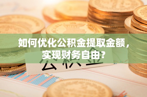 增城如何优化公积金提取金额，实现财务自由？