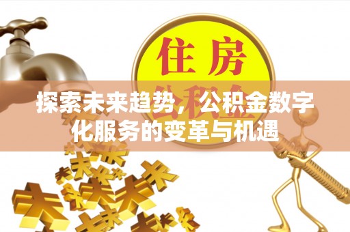 增城探索未来趋势，公积金数字化服务的变革与机遇