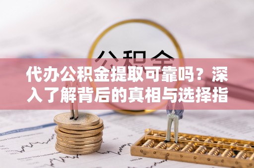 增城代办公积金提取可靠吗？深入了解背后的真相与选择指南