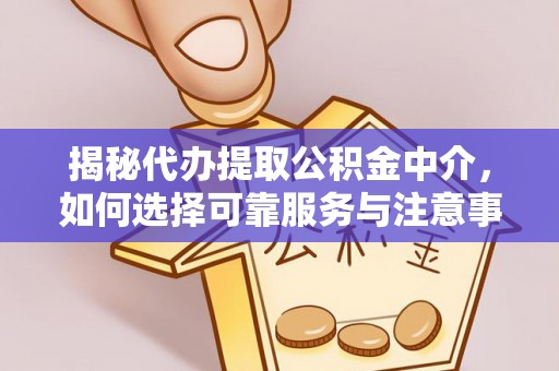 增城揭秘代办提取公积金中介，如何选择可靠服务与注意事项