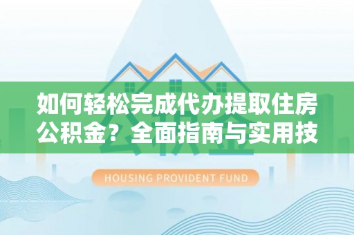 增城如何轻松完成代办提取住房公积金？全面指南与实用技巧