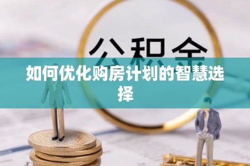 增城如何优化购房计划的智慧选择