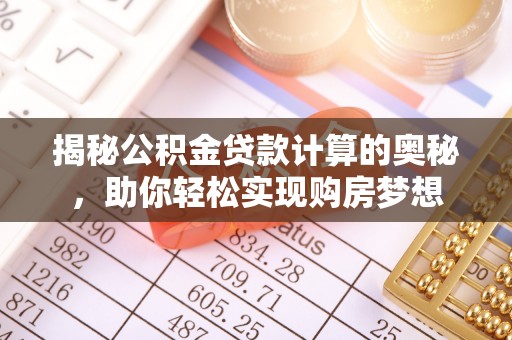 增城揭秘公积金贷款计算的奥秘，助你轻松实现购房梦想