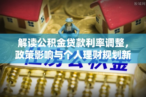 增城解读公积金贷款利率调整，政策影响与个人理财规划新思路