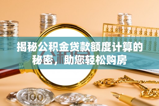 增城揭秘公积金贷款额度计算的秘密，助您轻松购房