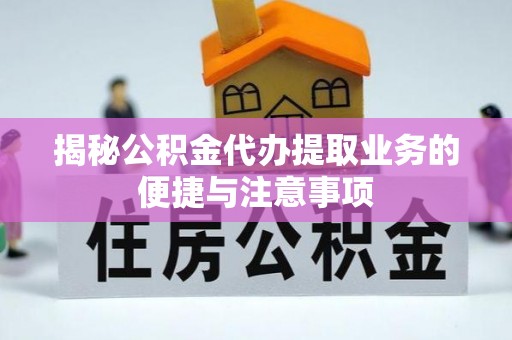 增城揭秘公积金代办提取业务的便捷与注意事项