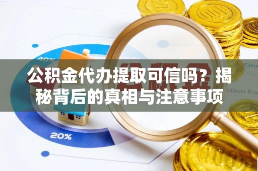 增城公积金代办提取可信吗？揭秘背后的真相与注意事项