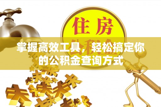 增城掌握高效工具，轻松搞定你的公积金查询方式