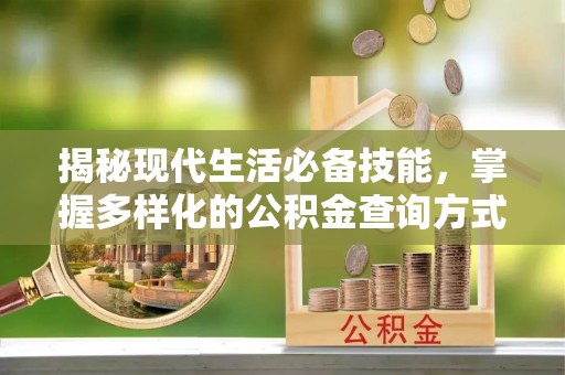增城揭秘现代生活必备技能，掌握多样化的公积金查询方式，让财富管理更轻松