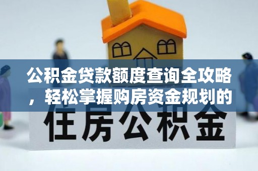 增城公积金贷款额度查询全攻略，轻松掌握购房资金规划的关键