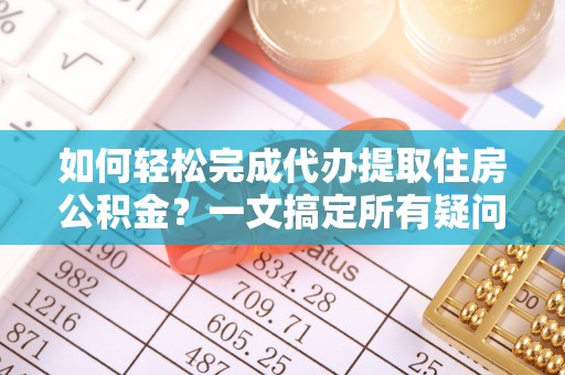 增城如何轻松完成代办提取住房公积金？一文搞定所有疑问