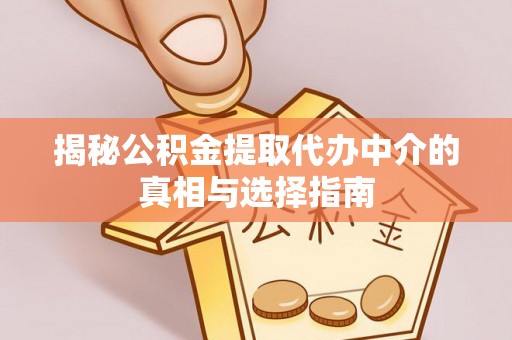 增城揭秘公积金提取代办中介的真相与选择指南
