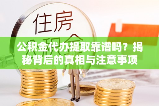 增城公积金代办提取靠谱吗？揭秘背后的真相与注意事项