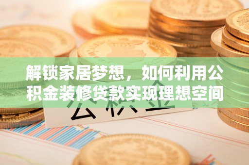 增城解锁家居梦想，如何利用公积金装修贷款实现理想空间