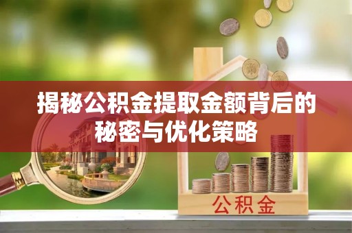 增城揭秘公积金提取金额背后的秘密与优化策略