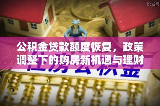 增城公积金贷款额度恢复，政策调整下的购房新机遇与理财规划