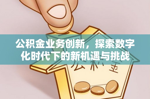 增城公积金业务创新，探索数字化时代下的新机遇与挑战