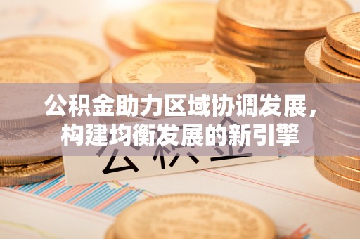 增城公积金助力区域协调发展，构建均衡发展的新引擎