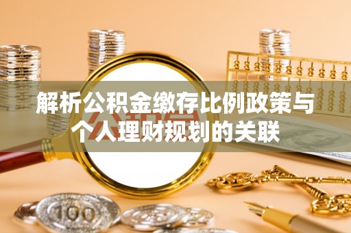 增城解析公积金缴存比例政策与个人理财规划的关联