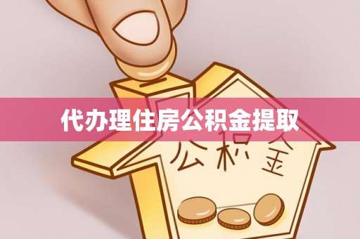 增城代办理住房公积金提取