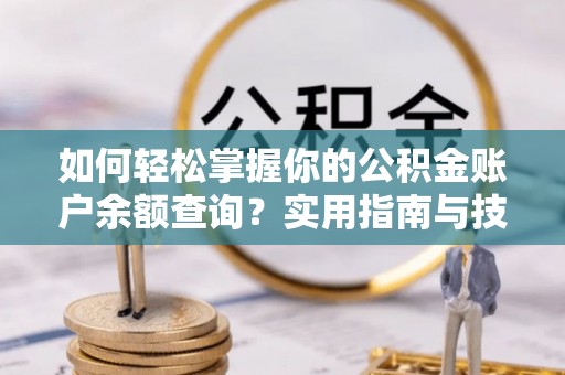 增城如何轻松掌握你的公积金账户余额查询？实用指南与技巧