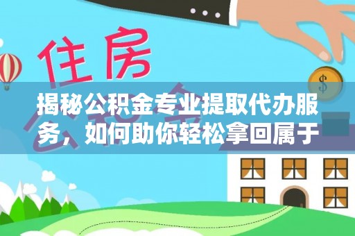 增城揭秘公积金专业提取代办服务，如何助你轻松拿回属于你的资金