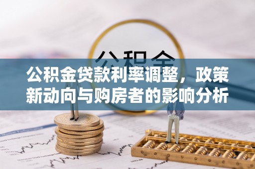 增城公积金贷款利率调整，政策新动向与购房者的影响分析