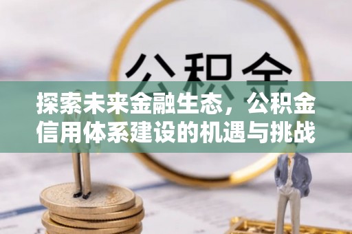 增城探索未来金融生态，公积金信用体系建设的机遇与挑战