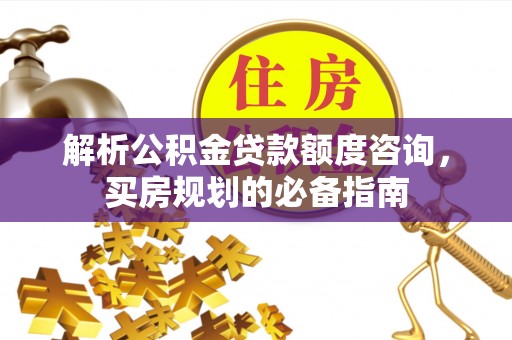 增城解析公积金贷款额度咨询，买房规划的必备指南