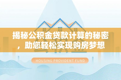 增城揭秘公积金贷款计算的秘密，助您轻松实现购房梦想