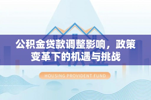 增城公积金贷款调整影响，政策变革下的机遇与挑战