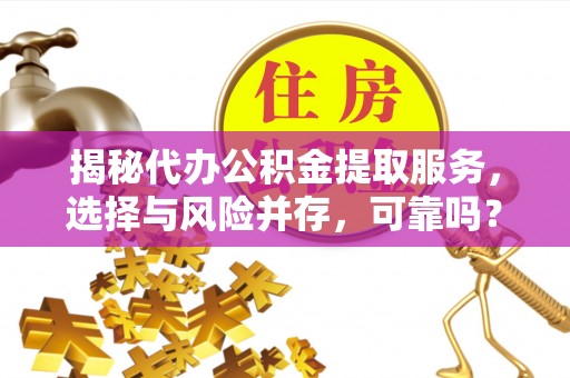 增城揭秘代办公积金提取服务，选择与风险并存，可靠吗？