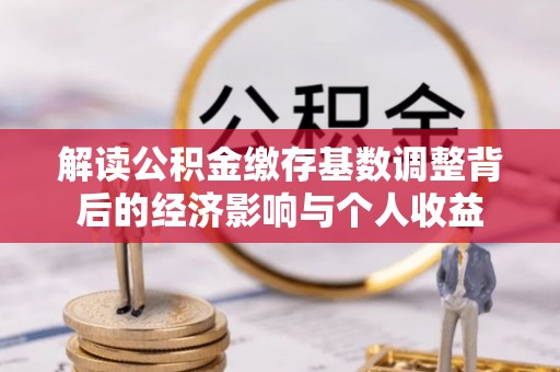增城解读公积金缴存基数调整背后的经济影响与个人收益
