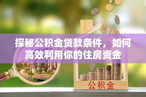 增城探秘公积金贷款条件，如何高效利用你的住房资金